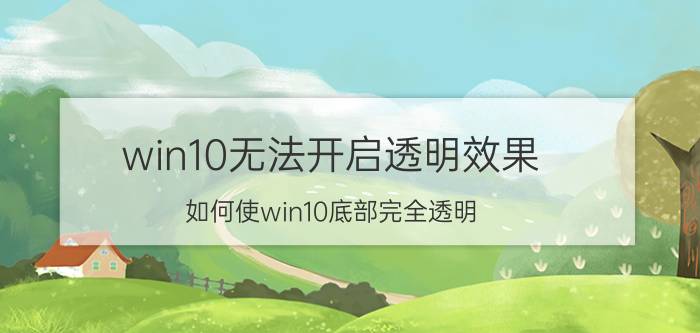 win10无法开启透明效果 如何使win10底部完全透明？